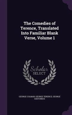 The Comedies of Terence, Translated Into Familiar Blank Verse, Volume 1 - Colman, George; Terence, George; Suetonius, George