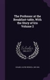 The Professor at the Breakfast-table, With the Story of Iris Volume 2