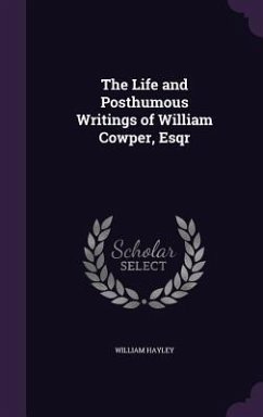 The Life and Posthumous Writings of William Cowper, Esqr - Hayley, William