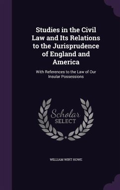 Studies in the Civil Law and Its Relations to the Jurisprudence of England and America: With References to the Law of Our Insular Possessions - Howe, William Wirt