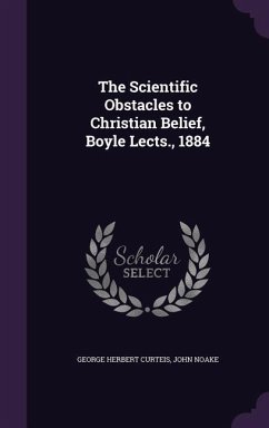 The Scientific Obstacles to Christian Belief, Boyle Lects., 1884 - Curteis, George Herbert; Noake, John