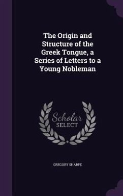 The Origin and Structure of the Greek Tongue, a Series of Letters to a Young Nobleman - Sharpe, Gregory