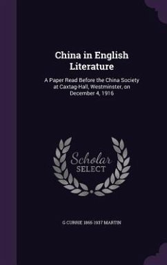 China in English Literature: A Paper Read Before the China Society at Caxtag-Hall, Westminster, on December 4, 1916 - Martin, G. Currie 1865-1937