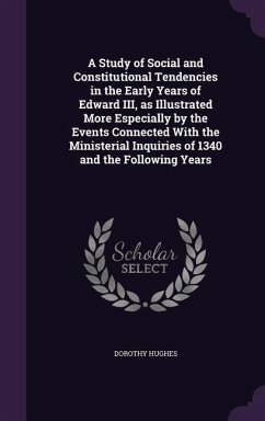 A Study of Social and Constitutional Tendencies in the Early Years of Edward III, as Illustrated More Especially by the Events Connected With the Ministerial Inquiries of 1340 and the Following Years - Hughes, Dorothy