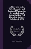 A Discourse on the Life, Character and Genius of Washington Irving, Delivered Before the New York Historical Society... 3rd of April, 1860