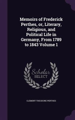 Memoirs of Frederick Perthes, or, Literary, Religious, and Political Life in Germany, From 1789 to 1843 Volume 1 - Perthes, Clement Theodore