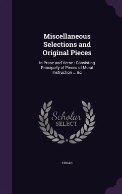 Miscellaneous Selections and Original Pieces: In Prose and Verse: Consisting Principally of Pieces of Moral Instruction ... &c - Edgar