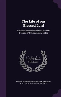 The Life of our Blessed Lord: From the Revised Version of the Four Gospels With Explanatory Notes - Society, Massachusetts Bible