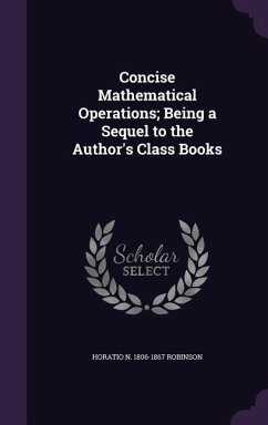 Concise Mathematical Operations; Being a Sequel to the Author's Class Books - Robinson, Horatio N