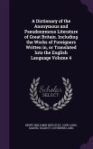 A Dictionary of the Anonymous and Pseudonymous Literature of Great Britain. Including the Works of Foreigners Written in, or Translated Into the Engli