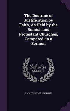 The Doctrine of Justification by Faith, As Held by the Romish and Protestant Churches, Compared, in a Sermon - Kennaway, Charles Edward