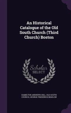 An Historical Catalogue of the Old South Church (Third Church) Boston - Hill, Hamilton Andrews; Church, Old South; Bigelow, George Frederick