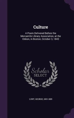 Culture: A Poem Delivered Before the Mercantile Library Association, at the Odeon, in Boston, October 3, 1843 - 1803-1885, Lunt George