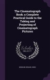 The Cinematograph Book; a Complete Practical Guide to the Taking and Projecting of Cinematograph Pictures