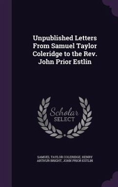 Unpublished Letters From Samuel Taylor Coleridge to the Rev. John Prior Estlin - Coleridge, Samuel Taylor; Bright, Henry Arthur; Estlin, John Prior