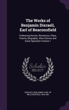 The Works of Benjamin Disraeli, Earl of Beaconsfield: Embracing Novels, Romances, Plays, Poems, Biography, Short Stories and Great Speeches Volume 1