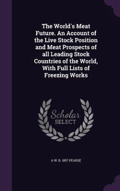 The World's Meat Future. An Account of the Live Stock Position and Meat Prospects of all Leading Stock Countries of the World, With Full Lists of Free - Pearse, A. W. B.
