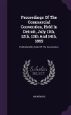 Proceedings Of The Commercial Convention, Held In Detroit, July 11th, 12th, 13th And 14th, 1865: Published By Order Of The Convention