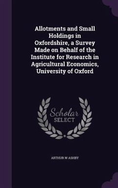 Allotments and Small Holdings in Oxfordshire, a Survey Made on Behalf of the Institute for Research in Agricultural Economics, University of Oxford - Ashby, Arthur W.