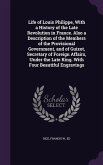 Life of Louis Philippe, With a History of the Late Revolution in France. Also a Description of the Members of the Provisional Government, and of Guizo