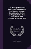 The History of America. in Which Is Included the Posthumous Volume, Containing the History of Virginia, to the Year 1688; and of New England, to the Y