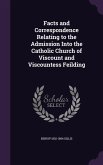 Facts and Correspondence Relating to the Admission Into the Catholic Church of Viscount and Viscountess Feilding