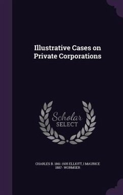 Illustrative Cases on Private Corporations - Elliott, Charles Burke; Wormser, I. Maurice 1887