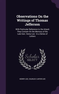 Observations On the Writings of Thomas Jefferson: With Particular Reference to the Attack They Contain On the Memory of the Late Gen. Henry Lee: In a - Lee, Henry; Lee, Charles Carter