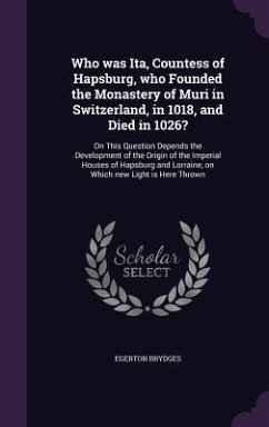 Who was Ita, Countess of Hapsburg, who Founded the Monastery of Muri in Switzerland, in 1018, and Died in 1026?: On This Question Depends the Developm - Brydges, Egerton