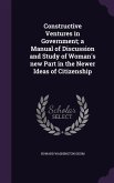 Constructive Ventures in Government; a Manual of Discussion and Study of Woman's new Part in the Newer Ideas of Citizenship