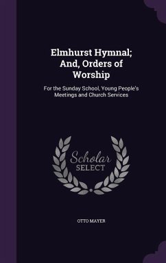 Elmhurst Hymnal; And, Orders of Worship: For the Sunday School, Young People's Meetings and Church Services - Mayer, Otto
