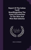 Report Of The Indian Tariff BoardRegarding The Grant Of Protection To The Wire And Wire Nail Industry