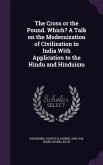 The Cross or the Pound. Which? A Talk on the Modernization of Civilization in India With Application to the Hindu and Hinduism