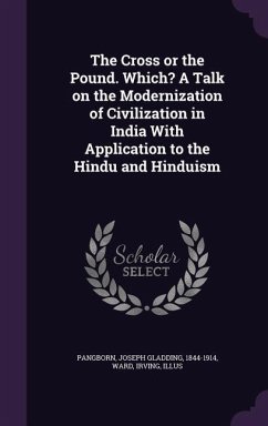 The Cross or the Pound. Which? A Talk on the Modernization of Civilization in India With Application to the Hindu and Hinduism - Illus, Ward Irving