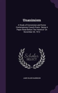 Unanimism: A Study of Conversion and Some Contemporary French Poets: Being A Paper Read Before the Heretics on November 25, 1912 - Harrison, Jane Ellen