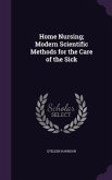 Home Nursing; Modern Scientific Methods for the Care of the Sick