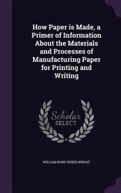 How Paper is Made, a Primer of Information About the Materials and Processes of Manufacturing Paper for Printing and Writing - Wheelwright, William Bond