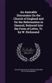 An Amicable Discussion On the Church of England and On the Reformation in General, Reduced Into the Form of Lettrs, Tr. by W. Richmond