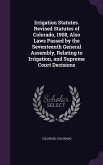 Irrigation Statutes. Revised Statutes of Colorado, 1908, Also Laws Passed by the Seventeenth General Assembly, Relating to Irrigation, and Supreme Court Decisions