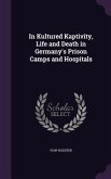 In Kultured Kaptivity, Life and Death in Germany's Prison Camps and Hospitals