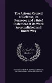 The Arizona Council of Defense, its Purposes and a Brief Statement of its Work Accomplished and Under Way