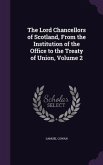 The Lord Chancellors of Scotland, From the Institution of the Office to the Treaty of Union, Volume 2