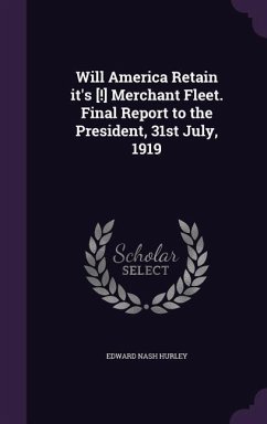 Will America Retain it's [!] Merchant Fleet. Final Report to the President, 31st July, 1919 - Hurley, Edward Nash