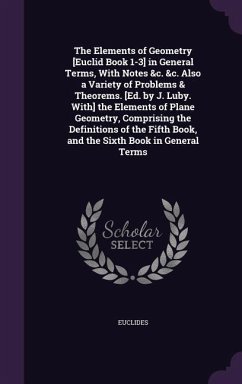 The Elements of Geometry [Euclid Book 1-3] in General Terms, With Notes &c. &c. Also a Variety of Problems & Theorems. [Ed. by J. Luby. With] the Elements of Plane Geometry, Comprising the Definitions of the Fifth Book, and the Sixth Book in General Terms - Euclides