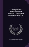 The Apostolic Ministry in the Scottish Church; the Baird Lecture for 1897