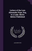 Letters of the Late Alexander Pope, Esq. to a Lady. Never Before Published