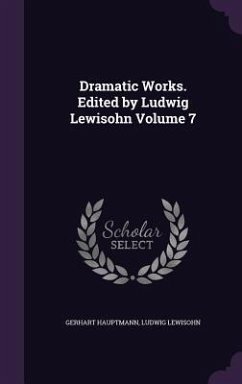 Dramatic Works. Edited by Ludwig Lewisohn Volume 7 - Hauptmann, Gerhart; Lewisohn, Ludwig