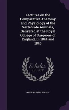 Lectures on the Comparative Anatomy and Physiology of the Vertebrate Animals, Delivered at the Royal College of Surgeons of England, in 1844 and 1846 - 1804-1892, Owen Richard