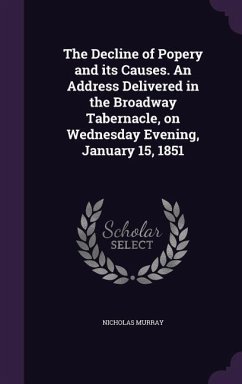 The Decline of Popery and its Causes. An Address Delivered in the Broadway Tabernacle, on Wednesday Evening, January 15, 1851 - Murray, Nicholas