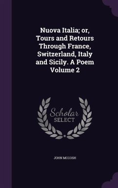 Nuova Italia; or, Tours and Retours Through France, Switzerland, Italy and Sicily. A Poem Volume 2 - Mccosh, John